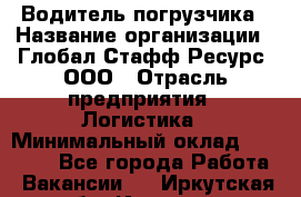 Водитель погрузчика › Название организации ­ Глобал Стафф Ресурс, ООО › Отрасль предприятия ­ Логистика › Минимальный оклад ­ 50 000 - Все города Работа » Вакансии   . Иркутская обл.,Иркутск г.
